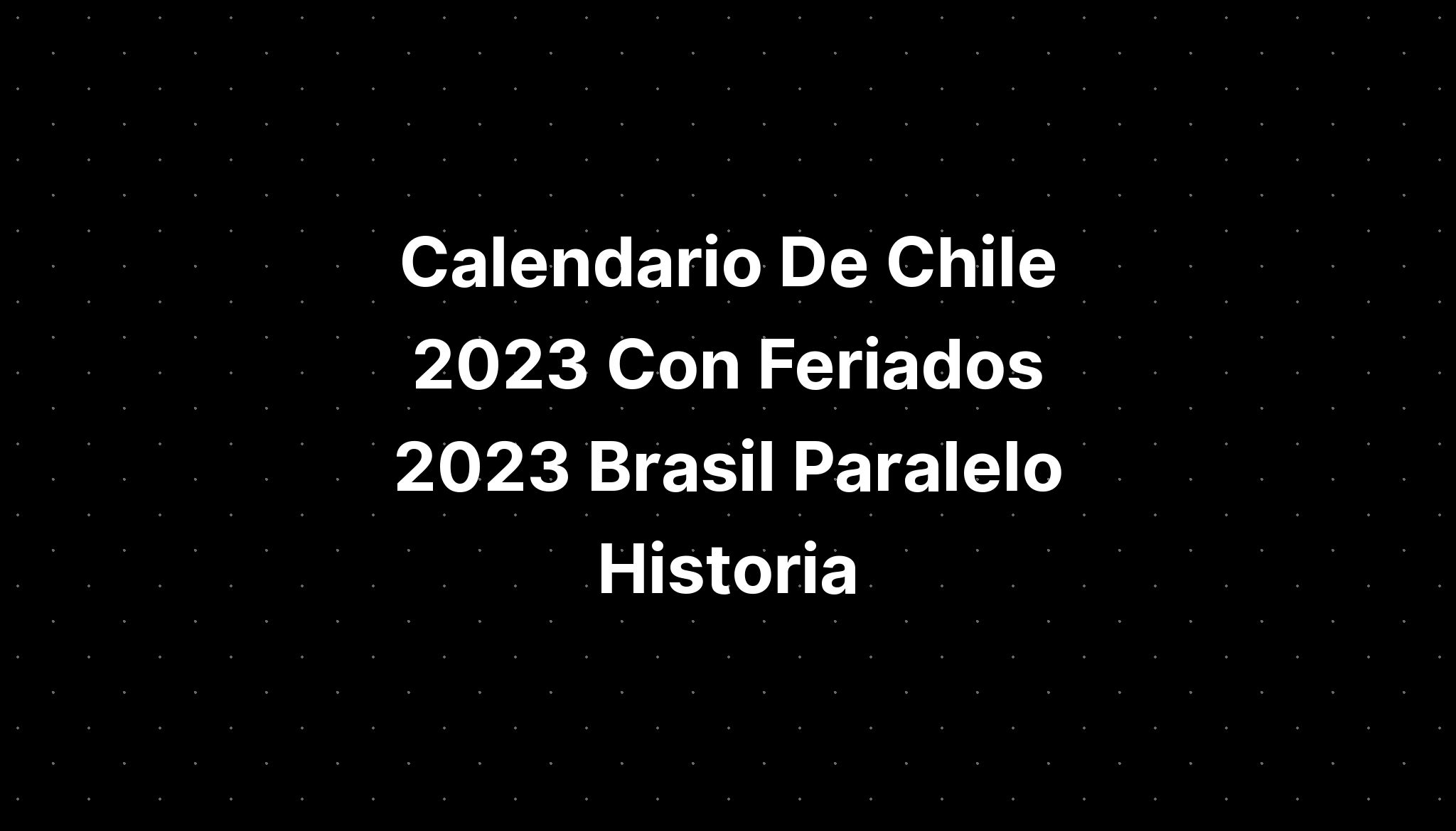 Calendario De Chile 2023 Con Feriados 2023 Brasil Paralelo Historia Imagesee 2230